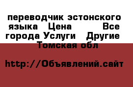 переводчик эстонского языка › Цена ­ 400 - Все города Услуги » Другие   . Томская обл.